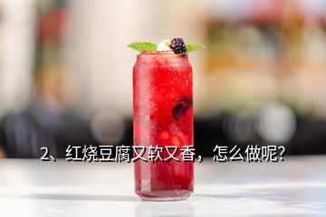 2、紅燒豆腐又軟又香，怎么做呢？