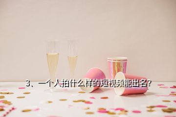 3、一個(gè)人拍什么樣的短視頻能出名？