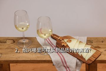 2、紹興哪里可以買到品質(zhì)好的黃酒？