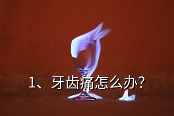 1、牙齒痛怎么辦？