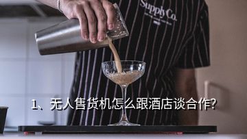 1、無人售貨機怎么跟酒店談合作？