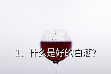 1、什么是好的白酒？