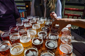 5、白酒板塊集體殺跌，我是不是該賣出手中的白酒基金了？