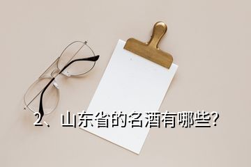 2、山東省的名酒有哪些？