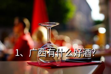1、廣西有什么好酒？