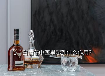 1、白酒在中醫(yī)里起到什么作用？