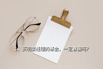 1、買明星經(jīng)理的基金，一定靠譜嗎？