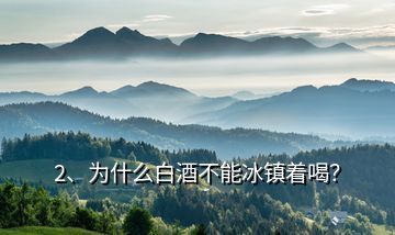 2、為什么白酒不能冰鎮(zhèn)著喝？