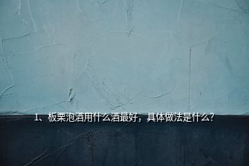 1、板栗泡酒用什么酒最好，具體做法是什么？
