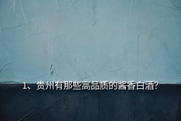 1、貴州有那些高品質(zhì)的醬香白酒？