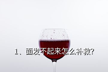 1、面發(fā)不起來怎么補(bǔ)救？
