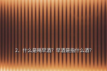 2、什么是喝早酒？早酒是指什么酒？