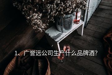 1、廣譽(yù)遠(yuǎn)公司生產(chǎn)什么品牌酒？
