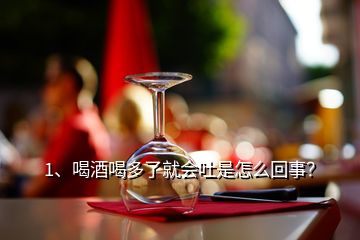 1、喝酒喝多了就會(huì)吐是怎么回事？