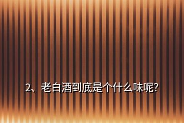 2、老白酒到底是個什么味呢？
