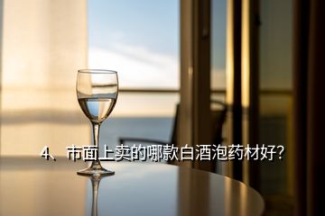 4、市面上賣的哪款白酒泡藥材好？
