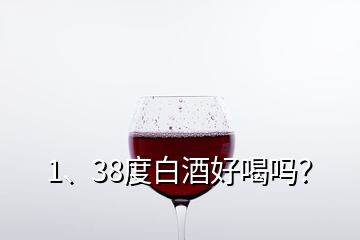 1、38度白酒好喝嗎？