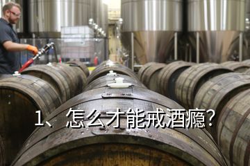 1、怎么才能戒酒癮？