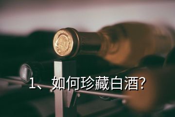 1、如何珍藏白酒？