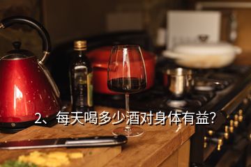 2、每天喝多少酒對(duì)身體有益？