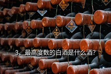 3、最高度數(shù)的白酒是什么酒？