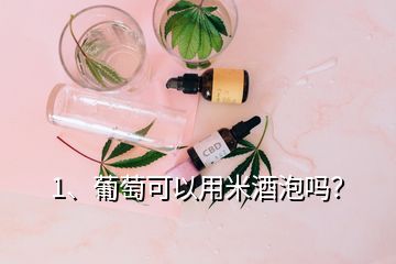 1、葡萄可以用米酒泡嗎？