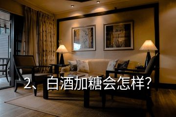 2、白酒加糖會(huì)怎樣？