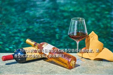 2、為什么說白酒只有濃香型和醬香型值得長期收藏，清香型和其它香型沒有必要收藏呢？