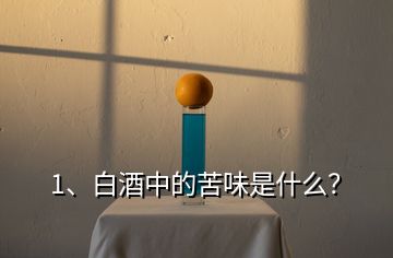 1、白酒中的苦味是什么？