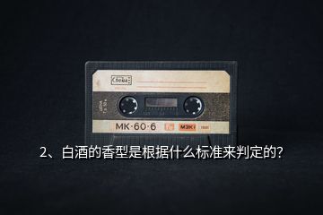 2、白酒的香型是根據(jù)什么標(biāo)準(zhǔn)來(lái)判定的？