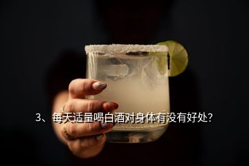 3、每天適量喝白酒對身體有沒有好處？