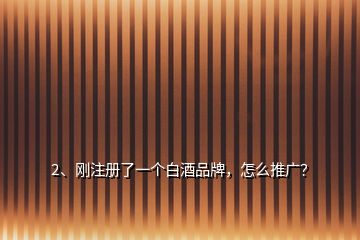 2、剛注冊了一個(gè)白酒品牌，怎么推廣？