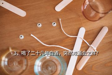3、喝了二十幾年白酒，突然戒酒會怎樣？