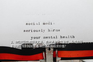 2、9月27日白酒板塊大漲，貴州茅臺早盤漲停，有哪些因素導(dǎo)致？現(xiàn)階段如何看待白酒股的投資價值？