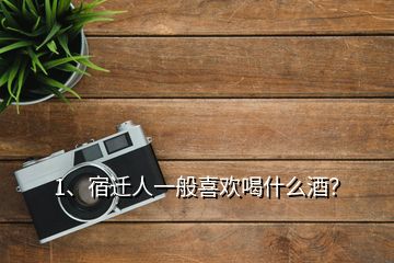 1、宿遷人一般喜歡喝什么酒？