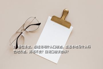 3、各位條友，都經(jīng)常喝什么口糧酒，或者本地有什么特色地方酒，好喝不貴？日?？诩Z求推薦？