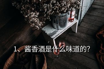 1、醬香酒是什么味道的？