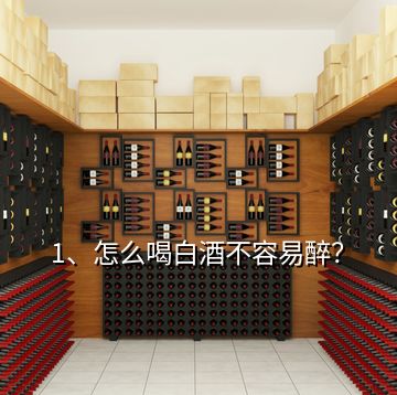 1、怎么喝白酒不容易醉？