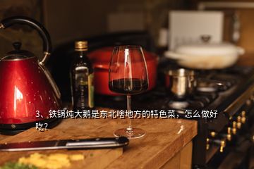 3、鐵鍋燉大鵝是東北啥地方的特色菜，怎么做好吃？
