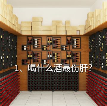 1、喝什么酒最傷肝？