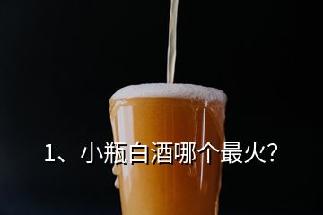 1、小瓶白酒哪個最火？
