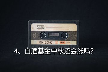 4、白酒基金中秋還會(huì)漲嗎？