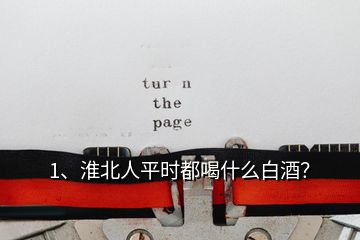 1、淮北人平時(shí)都喝什么白酒？