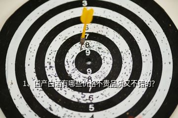 1、國產(chǎn)白酒有哪些價格不貴品質(zhì)又不錯的？