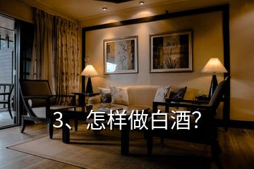 3、怎樣做白酒？