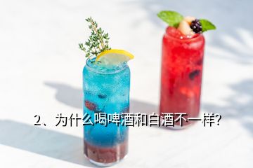 2、為什么喝啤酒和白酒不一樣？