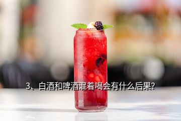 3、白酒和啤酒混著喝會有什么后果？