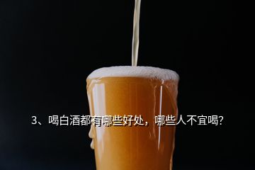 3、喝白酒都有哪些好處，哪些人不宜喝？