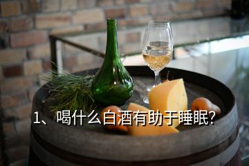 1、喝什么白酒有助于睡眠？
