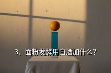 3、面粉發(fā)酵用白酒加什么？